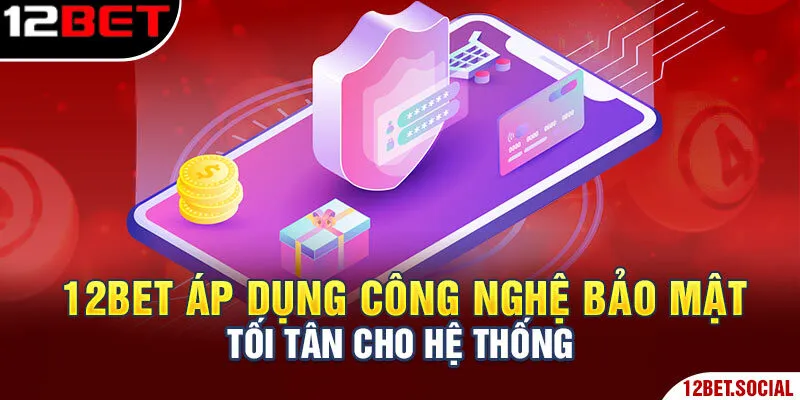 Chính Sách Bảo Mật 12Bet - Tìm Hiểu Quy Định Chi Tiết 1 12Bet áp dụng công nghệ bảo mật tối tân cho hệ thống