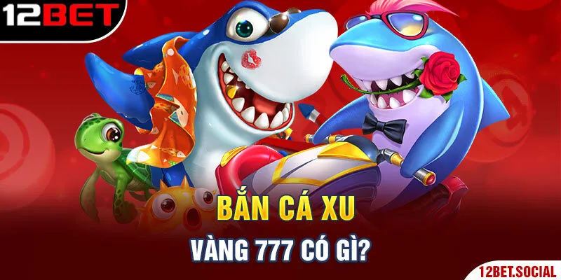 Bắn cá xu vàng 777 có gì? Bắn cá xu vàng 777 có gì?