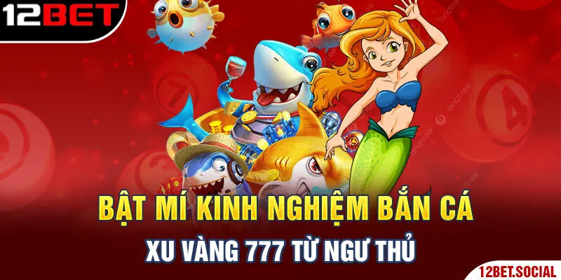 Bật mí kinh nghiệm bắn cá xu vàng 777 từ ngư thủ Bật mí kinh nghiệm bắn cá xu vàng 777 từ ngư thủ