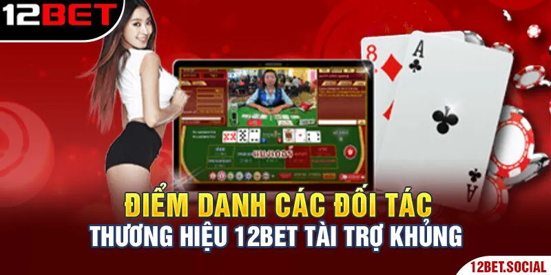Hé Lộ Các Đối Tác Thương Hiệu 12Bet Tại Trang Cá Cược Đẳng Cấp 2 Điểm danh các đối tác thương hiệu 12Bet tài trợ khủng