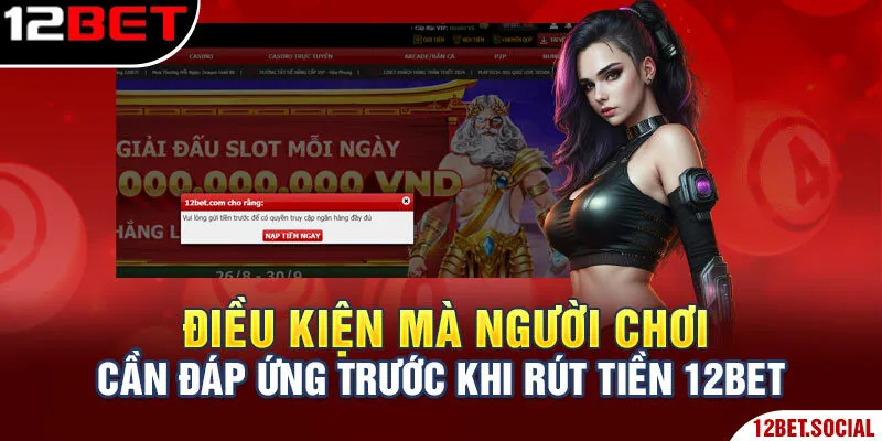 Rút Tiền 12Bet - Giải Đáp Cụ Thể Mọi Câu Hỏi Liên Quan 1 Điều kiện mà người chơi cần đáp ứng trước khi rút tiền 12Bet