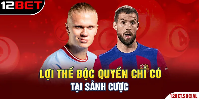 Lợi thế độc quyền chỉ có tại sảnh cược