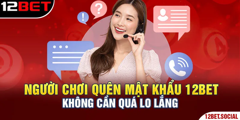 Quên Mật Khẩu 12Bet - Tổng Hợp Phương Pháp Xử Lý Nhanh 1 Người chơi quên mật khẩu 12Bet không cần quá lo lắng