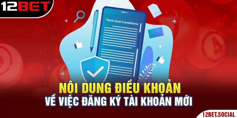 Điều Khoản Điều Kiện 12Bet - Những Điều Người Chơi Cần Biết 2 Nội dung điều khoản về việc đăng ký tài khoản mới