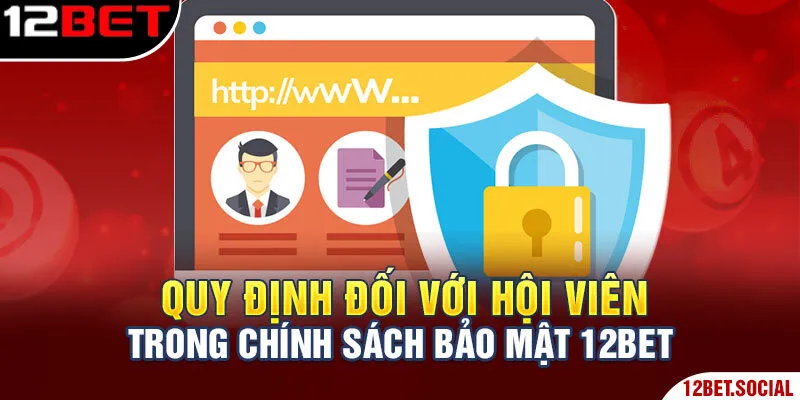 Chính Sách Bảo Mật 12Bet - Tìm Hiểu Quy Định Chi Tiết 4 Quy định đối với hội viên trong chính sách bảo mật 12Bet