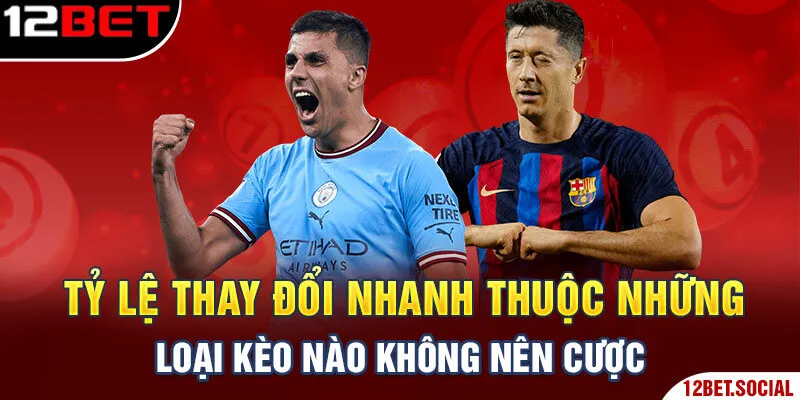 Tỷ lệ thay đổi nhanh thuộc những loại kèo nào không nên cược Tỷ lệ thay đổi nhanh thuộc những loại kèo nào không nên cược